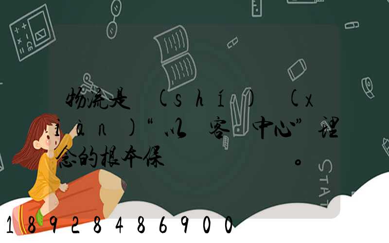 物流是實(shí)現(xiàn)“以顧客為中心”理念的根本保證。這句話(huà)對(duì)嗎